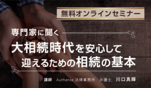 三菱ＵＦＪ銀行主催の無料オンラインセミナー「専門家に聞く、大相続時代を安心して迎えるための相続の基本」にAuthense法律事務所の弁護士 川口 真輝が登壇