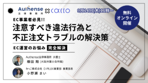 【無料ウェビナー開催2023.9.14】EC事業者必見!!「注意すべき違法行為と不正注文トラブルの解決策」｜Authense法律事務所