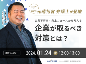 【無料ウェビナー開催2024.1.24】元裁判官 弁護士が登壇2023年の企業不祥事・炎上ニュースから考える　2024年に企業が取るべき対策とは？