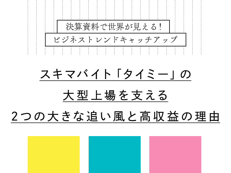 【連載】スキマバイト「タイミー」の大型上場を支 える2つの大きな追い風と高収益の理由